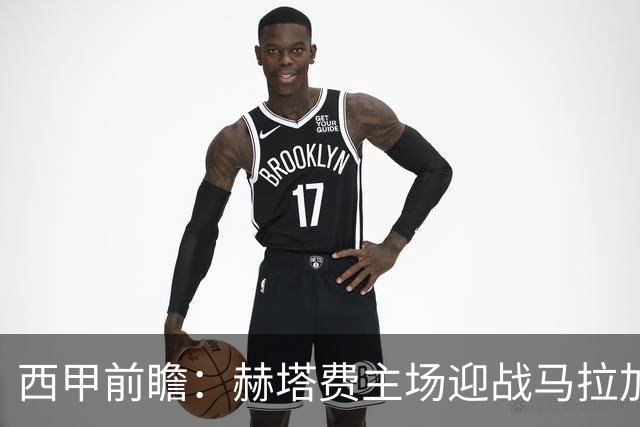 西甲前瞻：赫塔费主场迎战马拉加 保级关键战谁能打破僵局